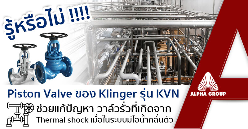 แก้ปัญหาวาล์วรั่วที่เกิดจาก Thermal shock เมื่อในระบบมีไอน้ำกลั่นตัว ด้วย Piston Valve ของ Klinger รุ่น KVN